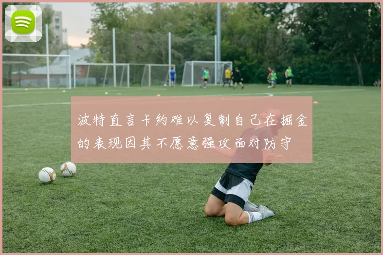 波特直言卡约难以复制自己在掘金的表现因其不愿意强攻面对防守