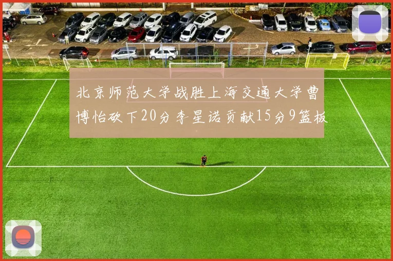 北京师范大学战胜上海交通大学曹博怡砍下20分李星诺贡献15分9篮板马天雨表现出色