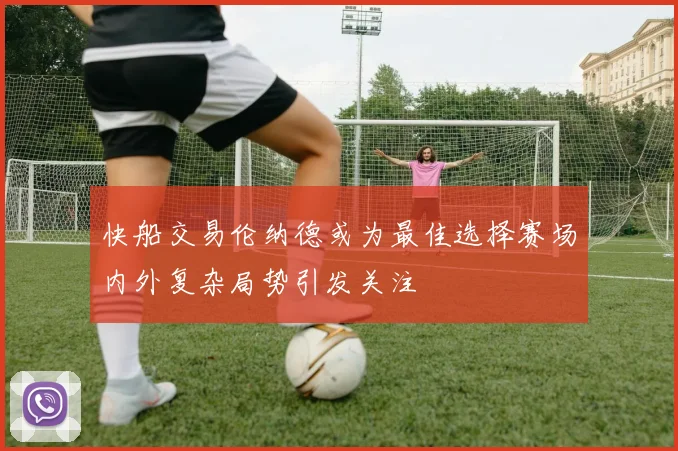 快船交易伦纳德或为最佳选择赛场内外复杂局势引发关注