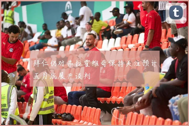 拜仁仍对弗拉霍维奇保持关注预计五月底展开谈判